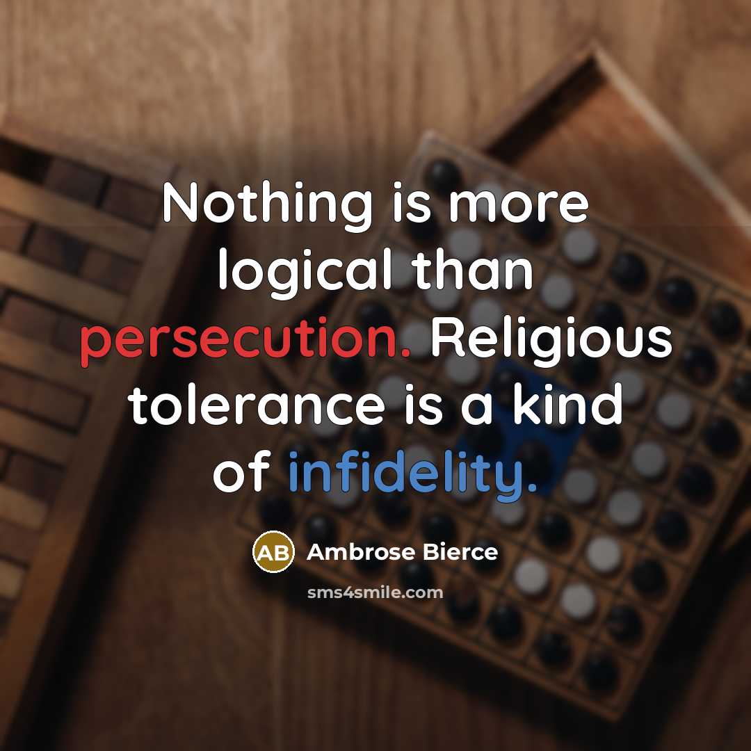 “Nothing is more logical than persecution. Religious tolerance is a kind of infidelity.” quote by Ambrose Bierce