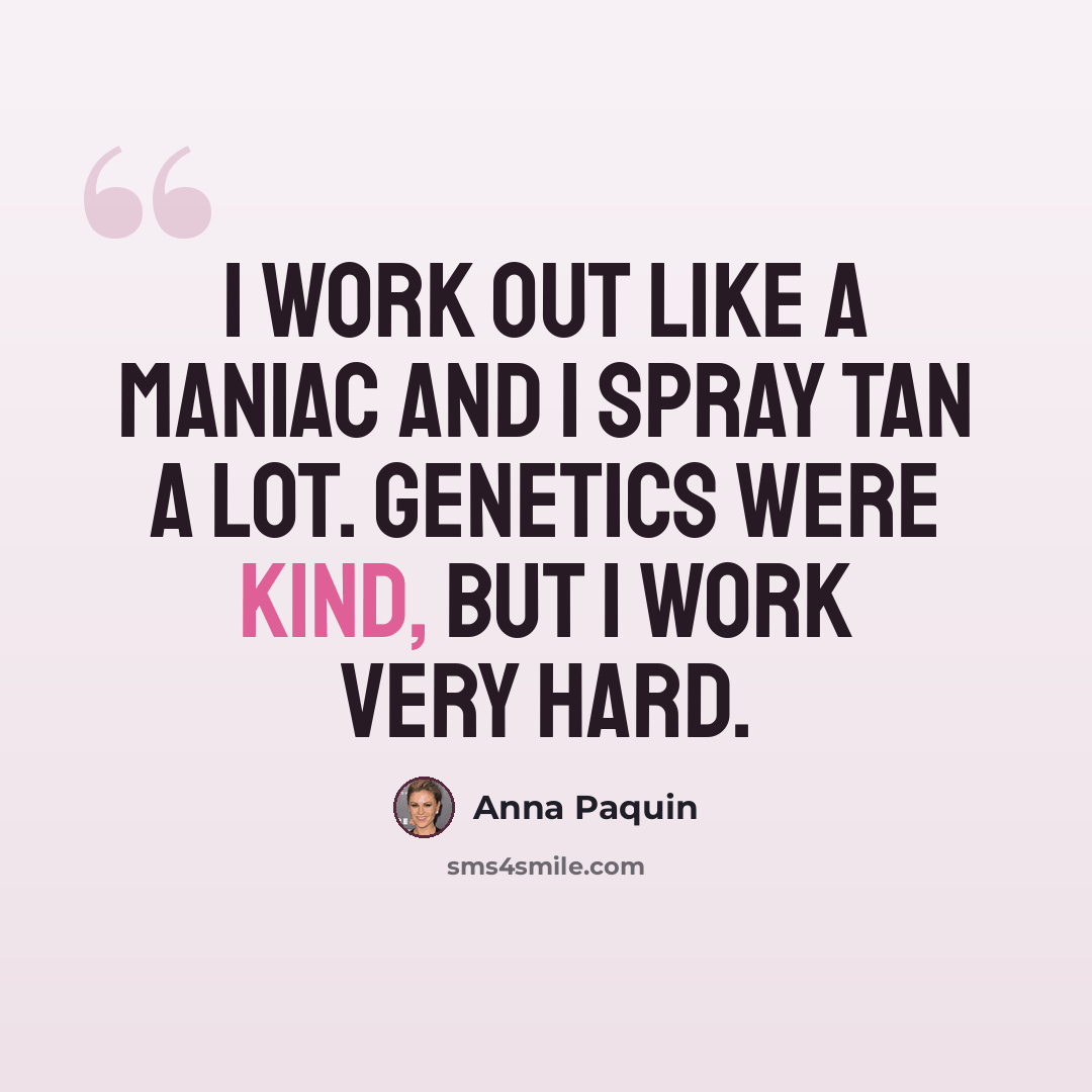 “I work out like a maniac and I spray tan a lot. Genetics were kind, but I work very hard.” quote by Anna Paquin