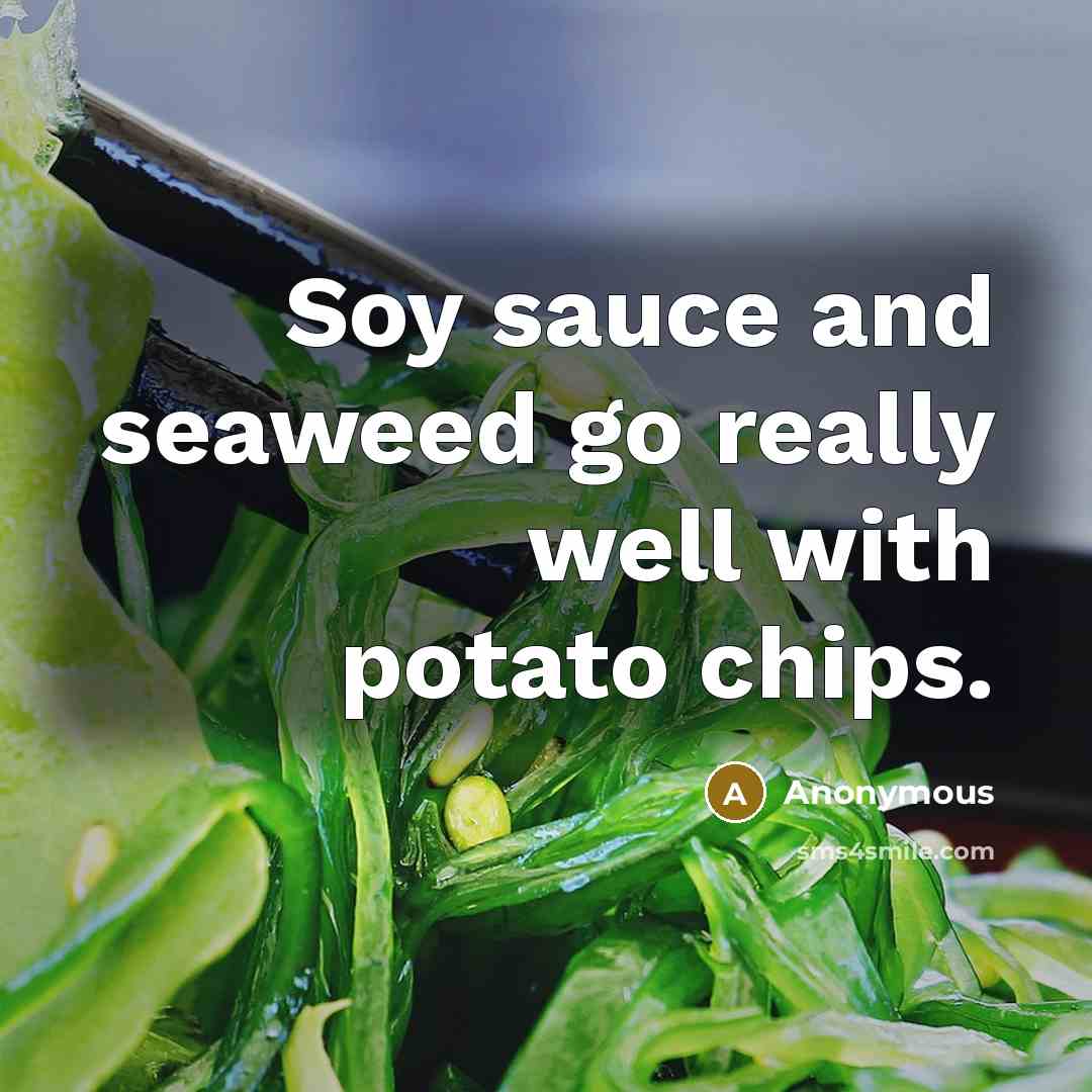 “Soy sauce and seaweed go really well with potato chips.” quote by Anonymous