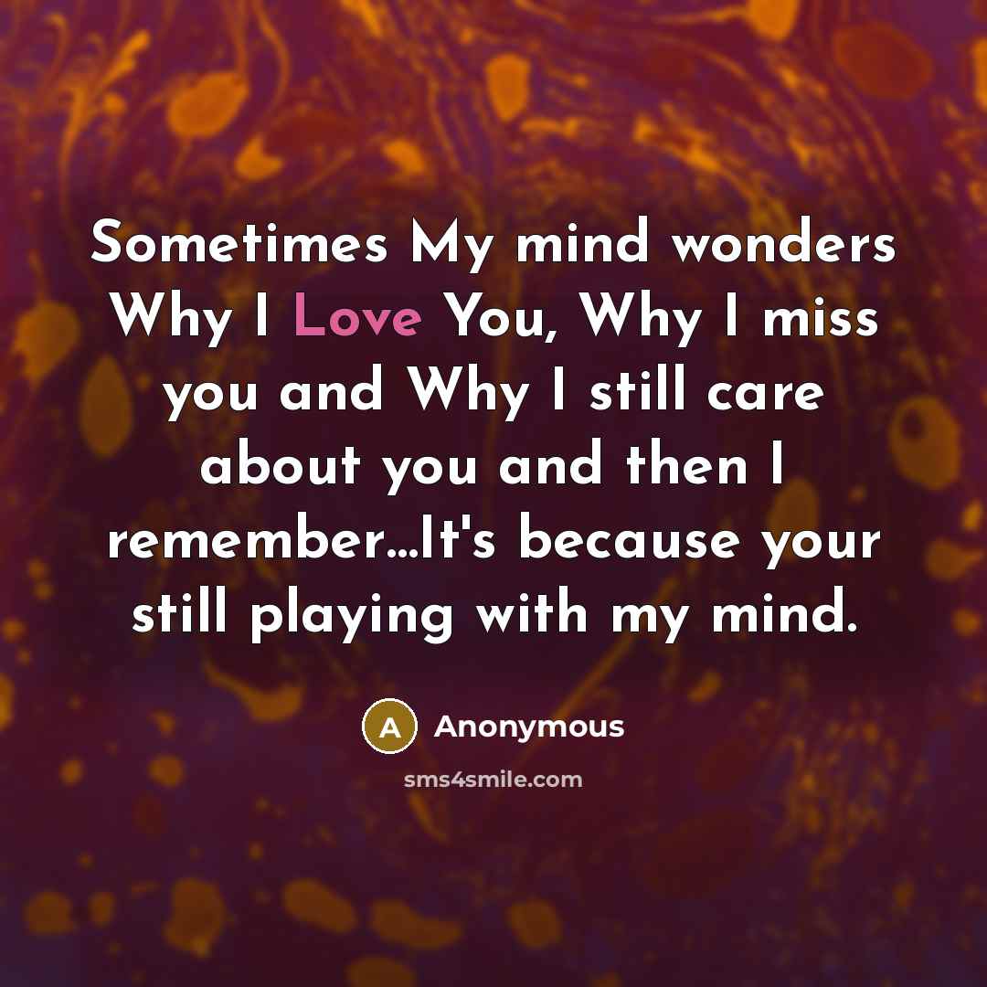 “Sometimes My mind wonders Why I Love You, Why I miss you and Why I still care about you and then I remember…It's because your still playing with my mind.” quote by Anonymous