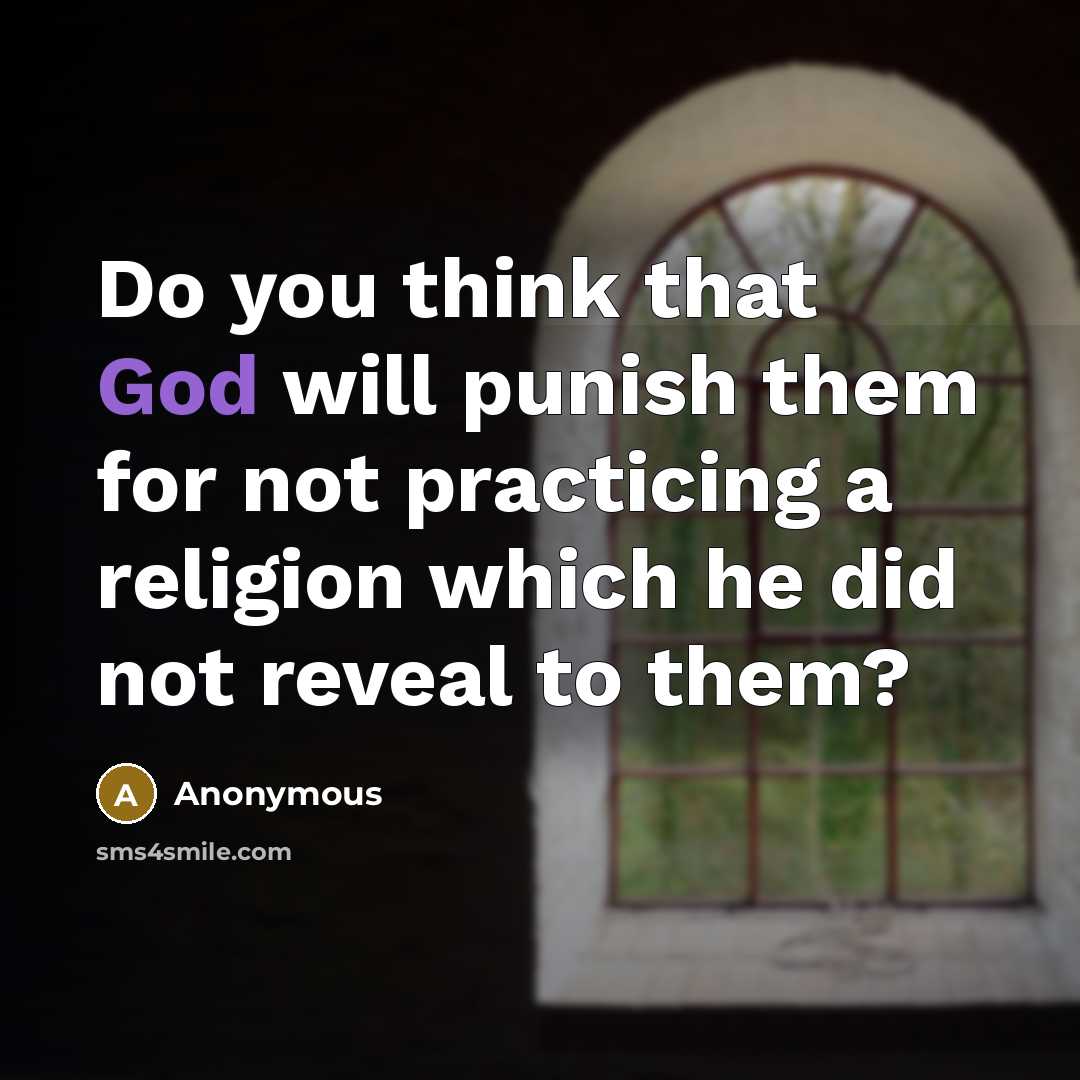 “Do you think that God will punish them for not practicing a religion which he did not reveal to them?” quote by Anonymous