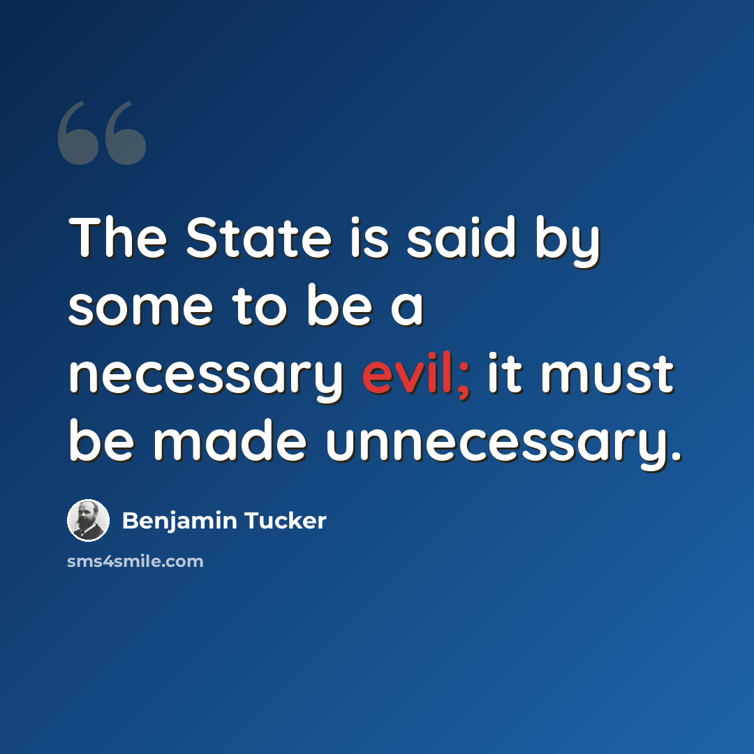 “The State is said by some to be a necessary evil; it must be made unnecessary.” quote by Benjamin Tucker