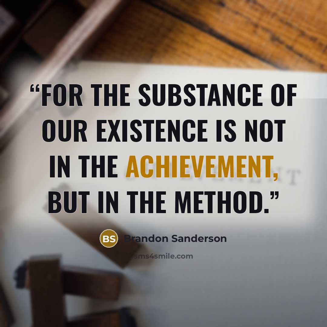 “For the substance of our existence is not in the achievement, but in the method.” quote by Brandon Sanderson