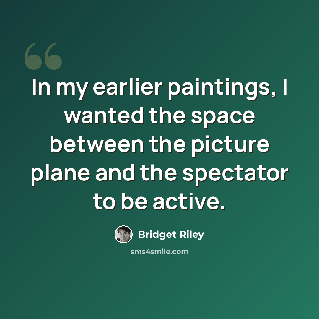 “In my earlier paintings, I wanted the space between the picture plane and the spectator to be active.” quote by Bridget Riley