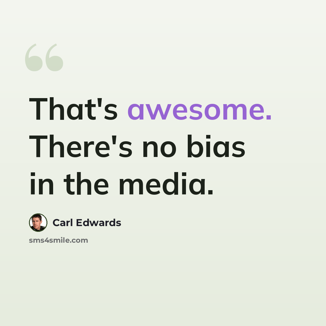 “That's awesome. There's no bias in the media.” quote by Carl Edwards