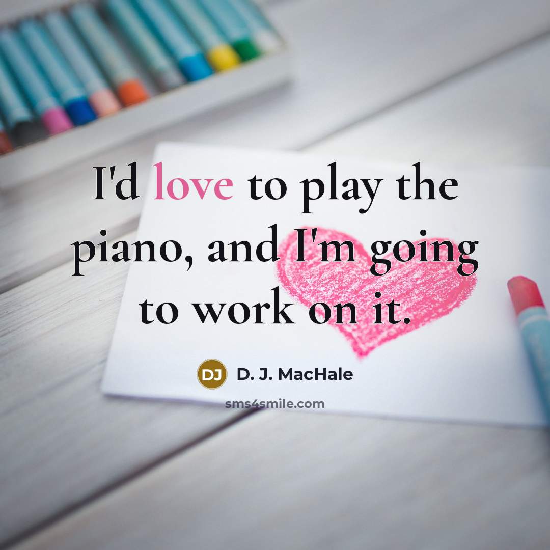 “I'd love to play the piano, and I'm going to work on it.” quote by D. J. MacHale