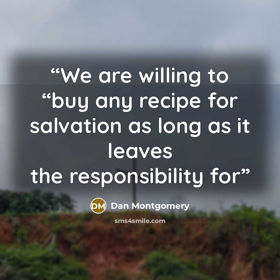 “We are willing to “buy any recipe for salvation as long as it leaves the responsibility for” quote by Dan Montgomery