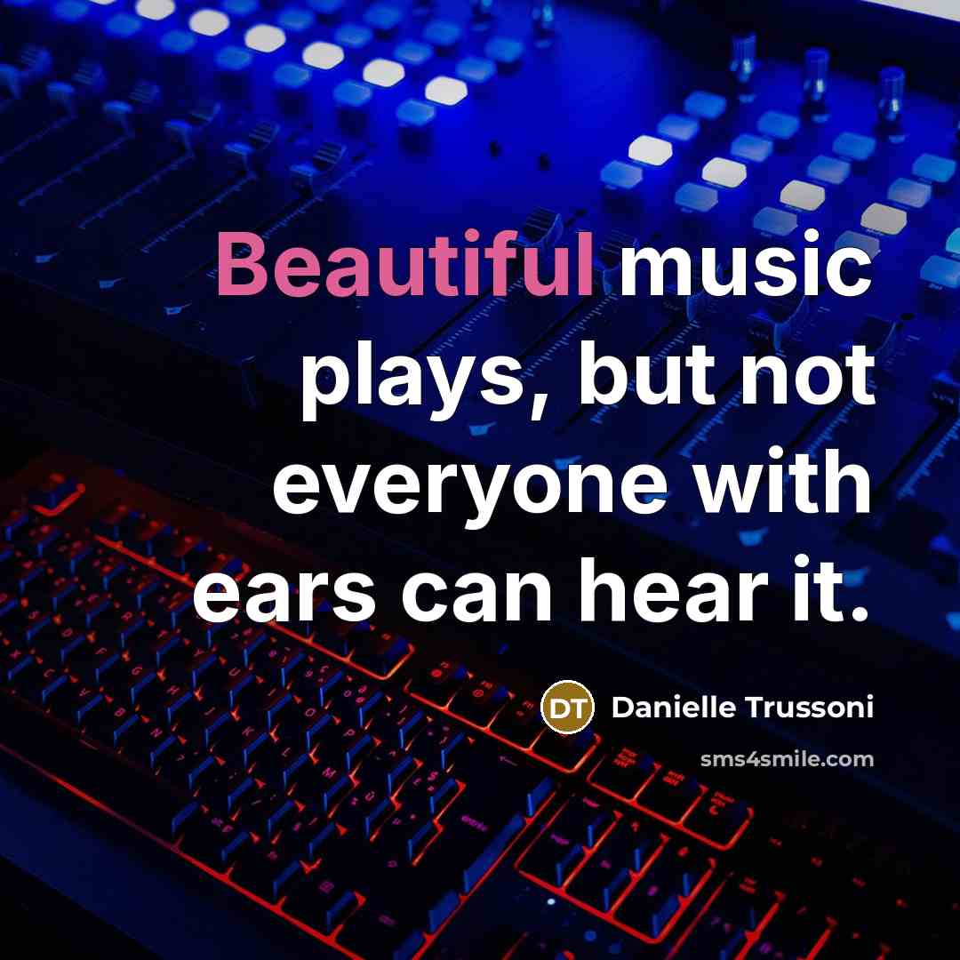 “Beautiful music plays, but not everyone with ears can hear it.” quote by Danielle Trussoni