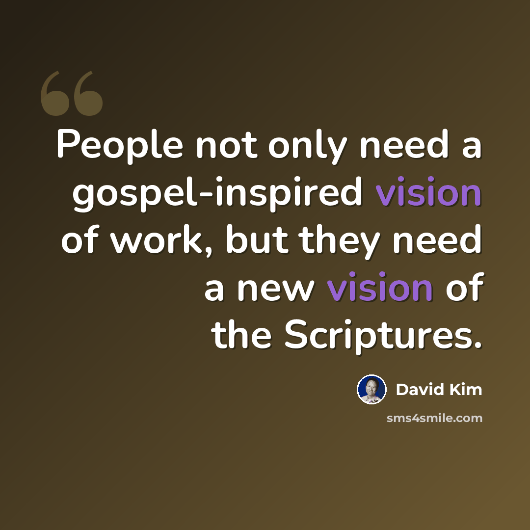 “People not only need a gospel-inspired vision of work, but they need a new vision of the Scriptures.” quote by David Kim