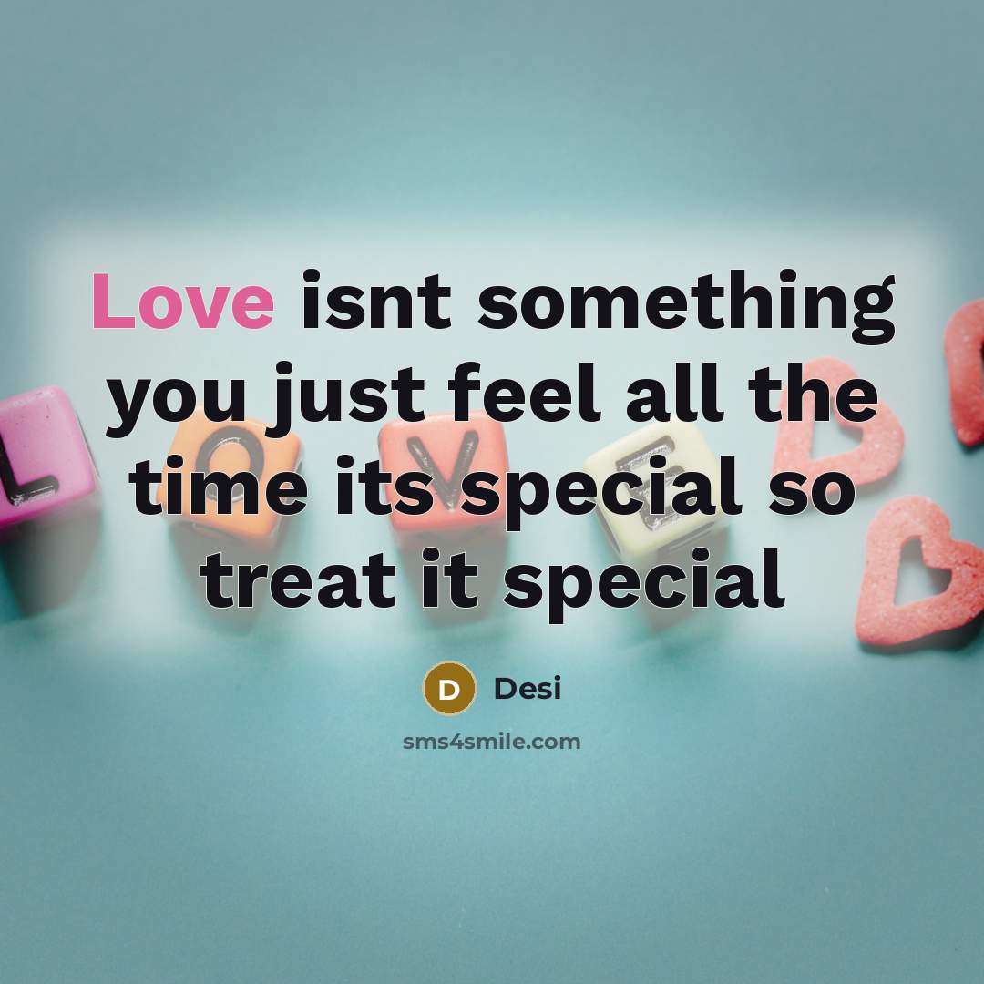 “Love isnt something you just feel all the time its special so treat it special” quote by Desi