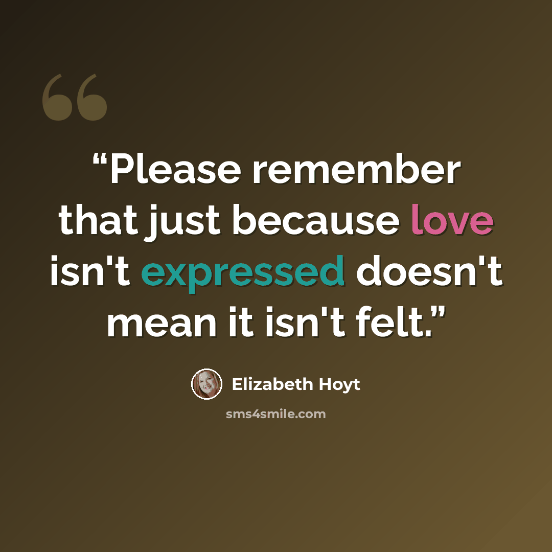 “Please remember that just because love isn't expressed doesn't mean it isn't felt.” quote by elizabeth hoyt