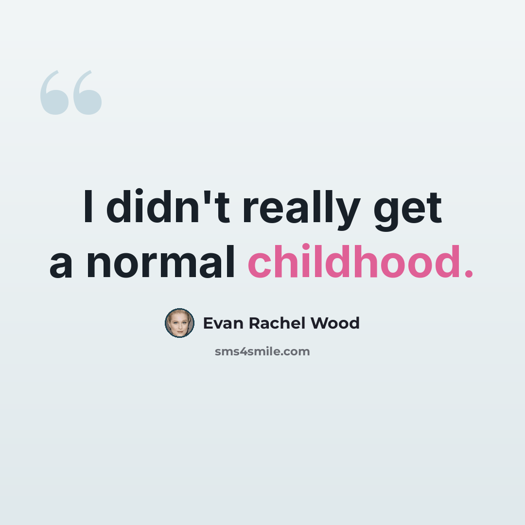 “I didn't really get a normal childhood.” quote by Evan Rachel Wood