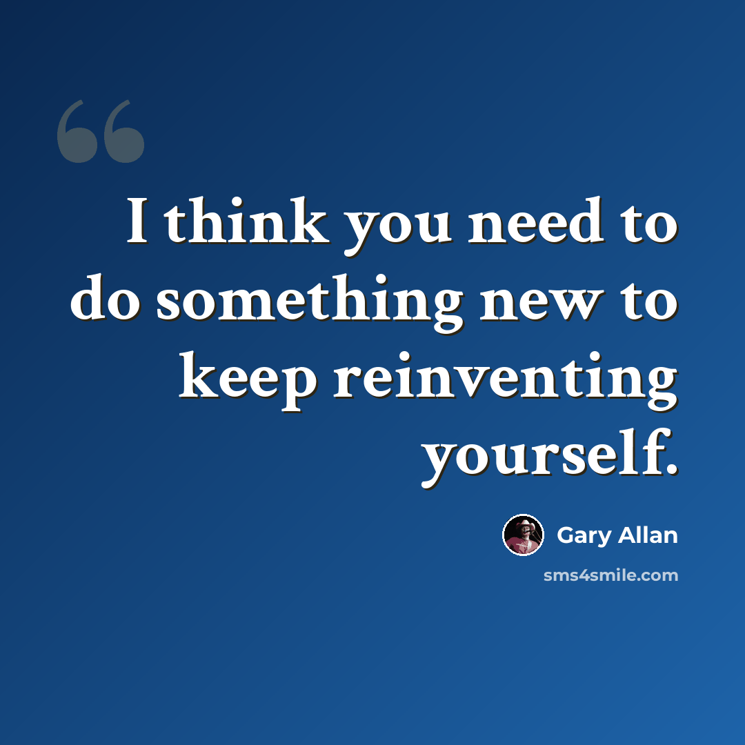 “I think you need to do something new to keep reinventing yourself.” quote by Gary Allan