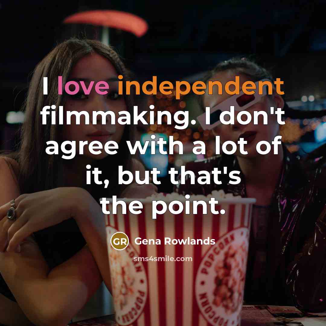 “I love independent filmmaking. I don't agree with a lot of it, but that's the point.” quote by Gena Rowlands