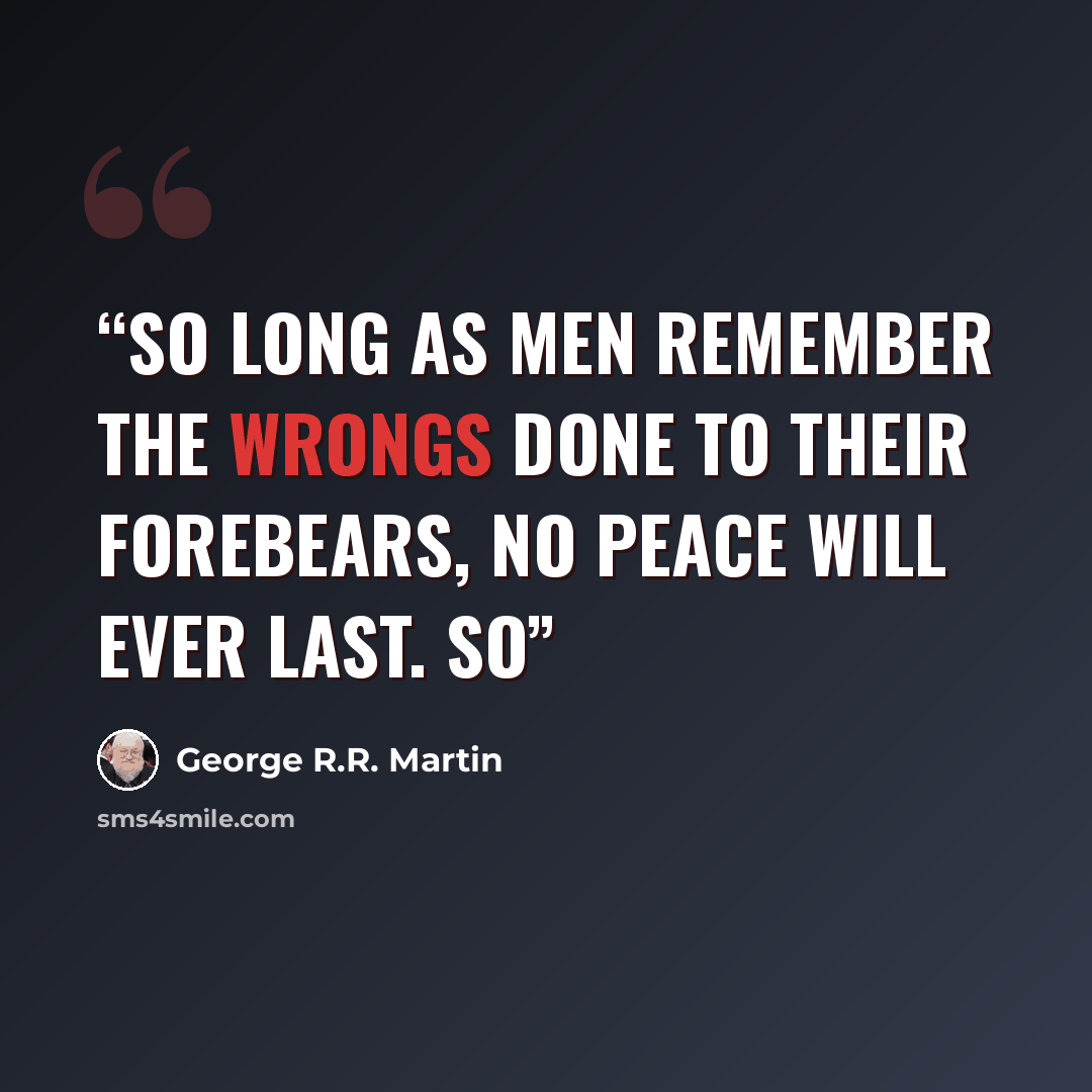 “So long as men remember the wrongs done to their forebears, no peace will ever last. So” quote by George R.R. Martin