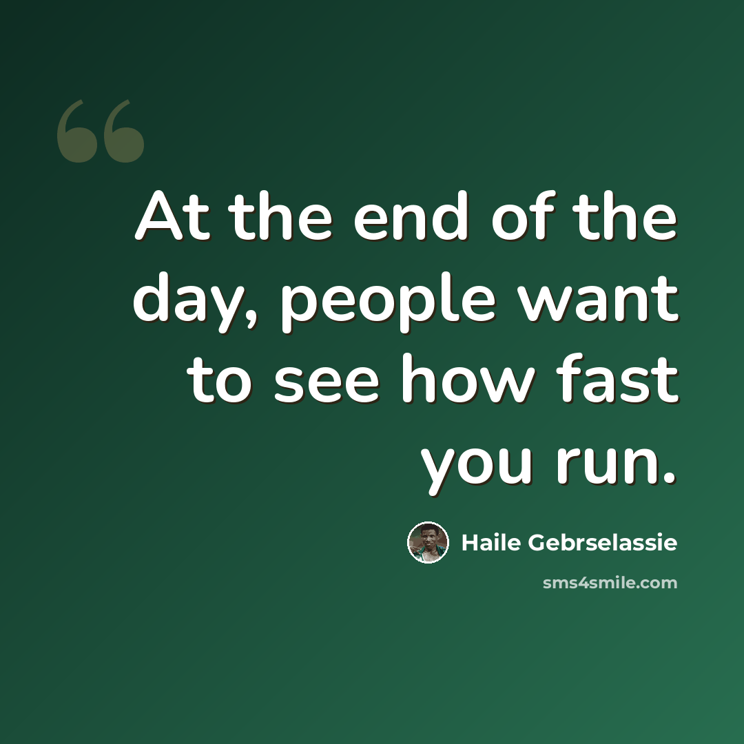 “At the end of the day, people want to see how fast you run.” quote by Haile Gebrselassie