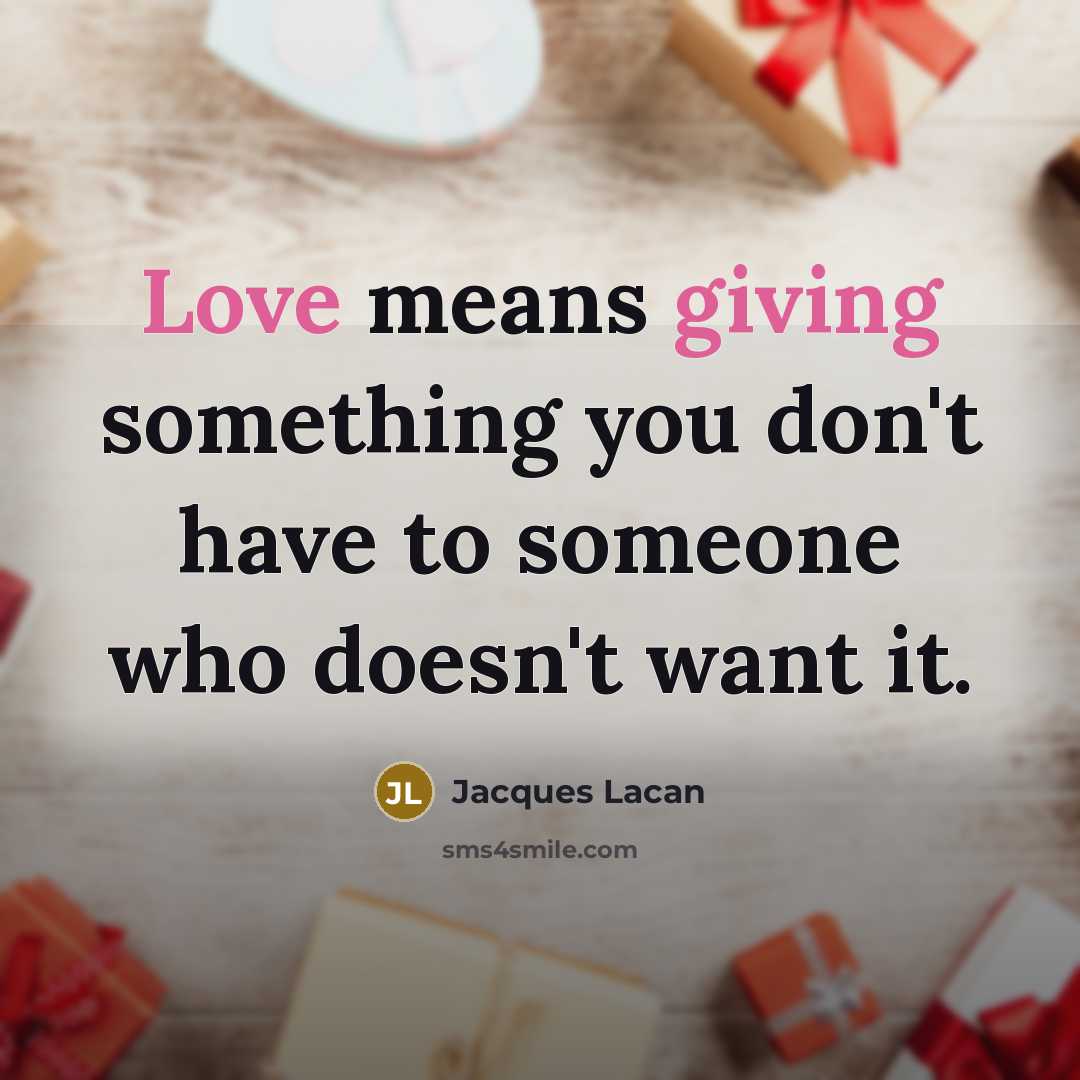 “Love means giving something you don't have to someone who doesn't want it.” quote by Jacques Lacan