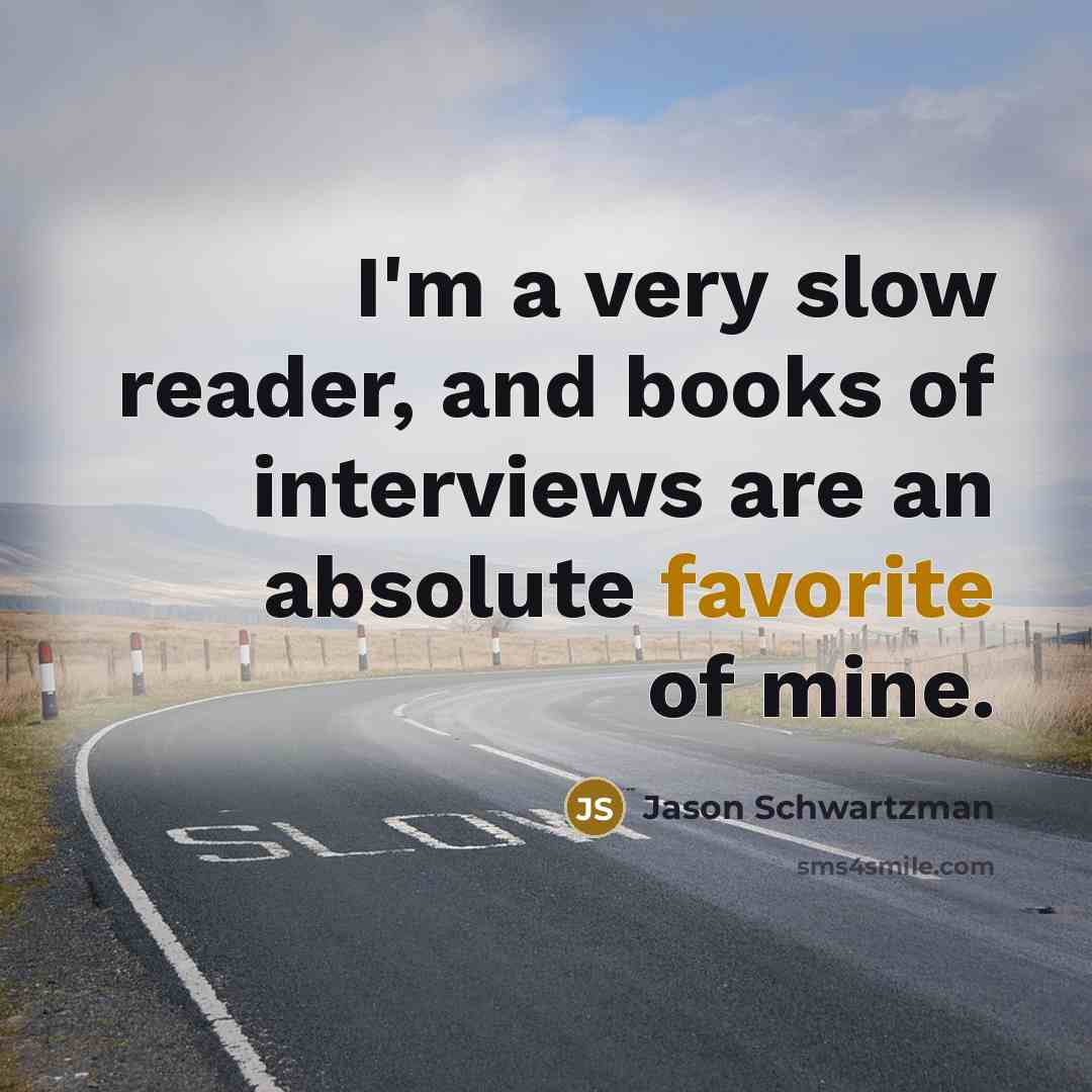 “I'm a very slow reader, and books of interviews are an absolute favorite of mine.” quote by Jason Schwartzman