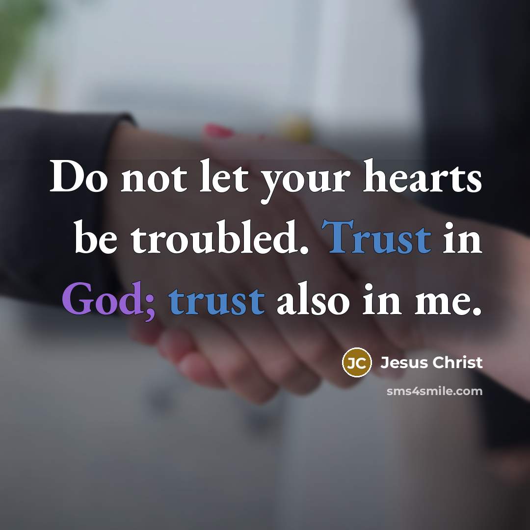 “Do not let your hearts be troubled. Trust in God; trust also in me.” quote by Jesus Christ