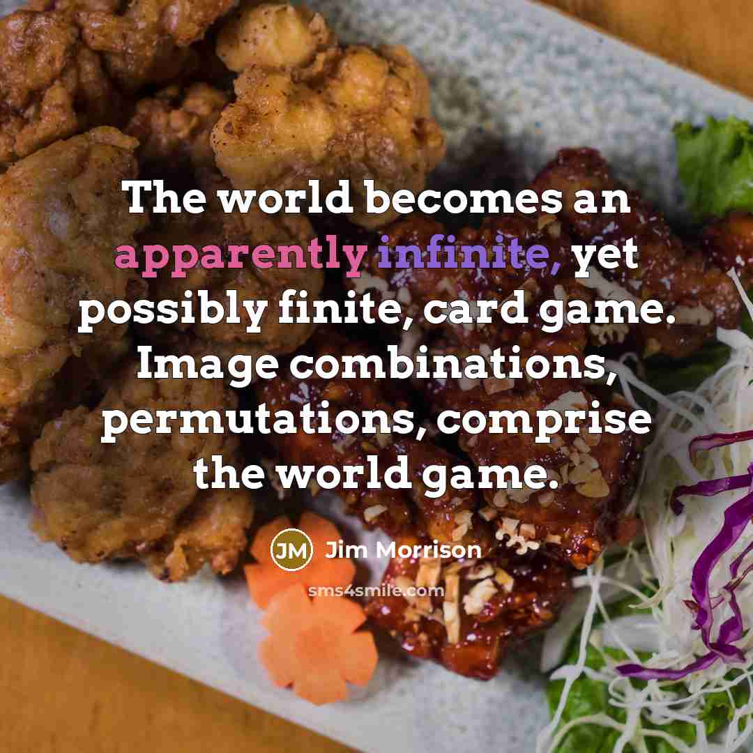 “The world becomes an apparently infinite, yet possibly finite, card game. Image combinations, permutations, comprise the world game.” quote by Jim Morrison