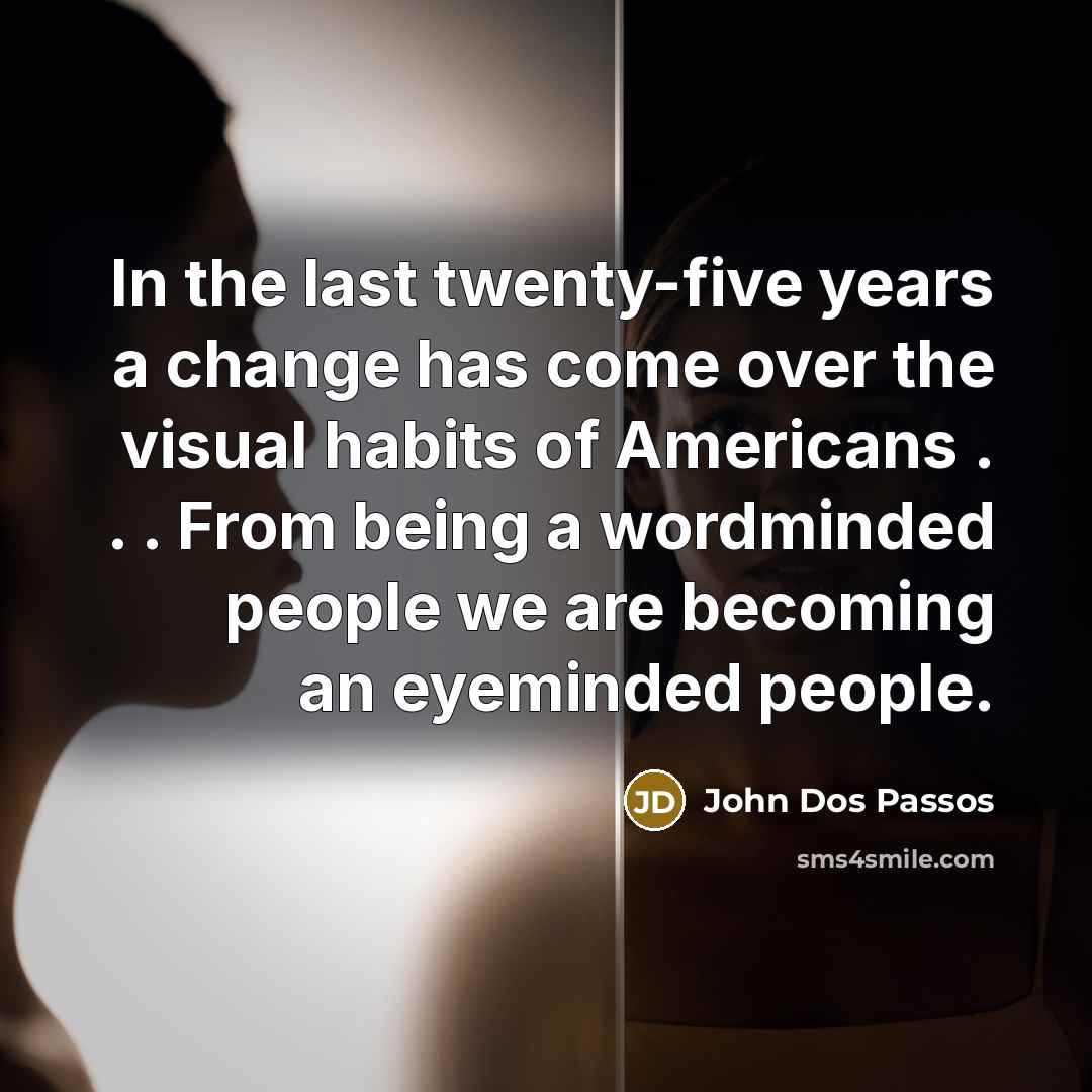 “In the last twenty-five years a change has come over the visual habits of Americans . . . From being a wordminded people we are becoming an eyeminded people.” quote by John Dos Passos