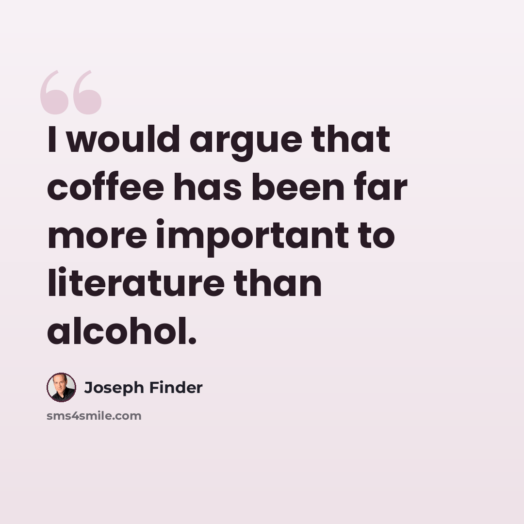 “I would argue that coffee has been far more important to literature than alcohol.” quote by Joseph Finder