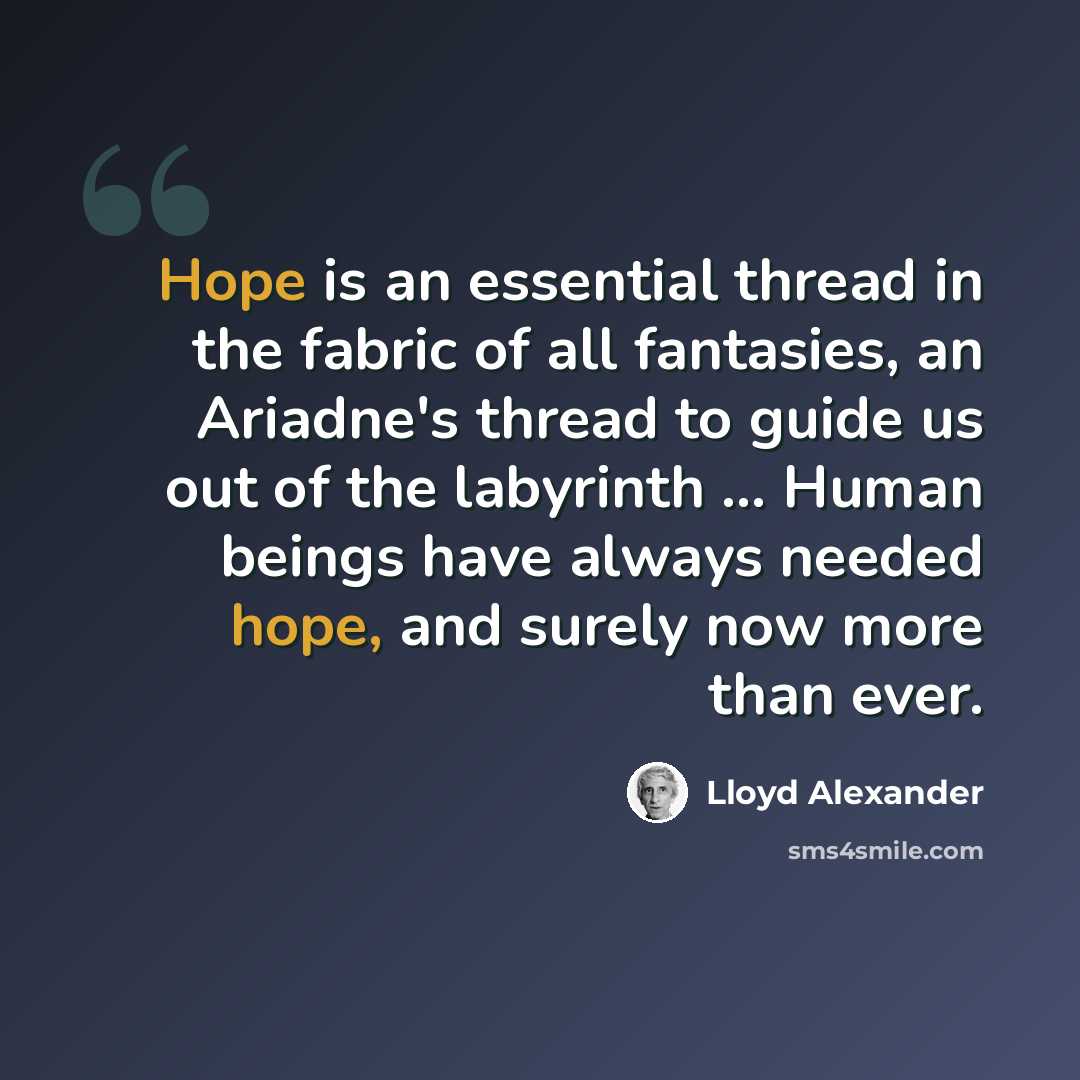 “Hope is an essential thread in the fabric of all fantasies, an Ariadne's thread to guide us out of the labyrinth ... Human beings have always needed hope, and surely now more than ever.” quote by Lloyd Alexander
