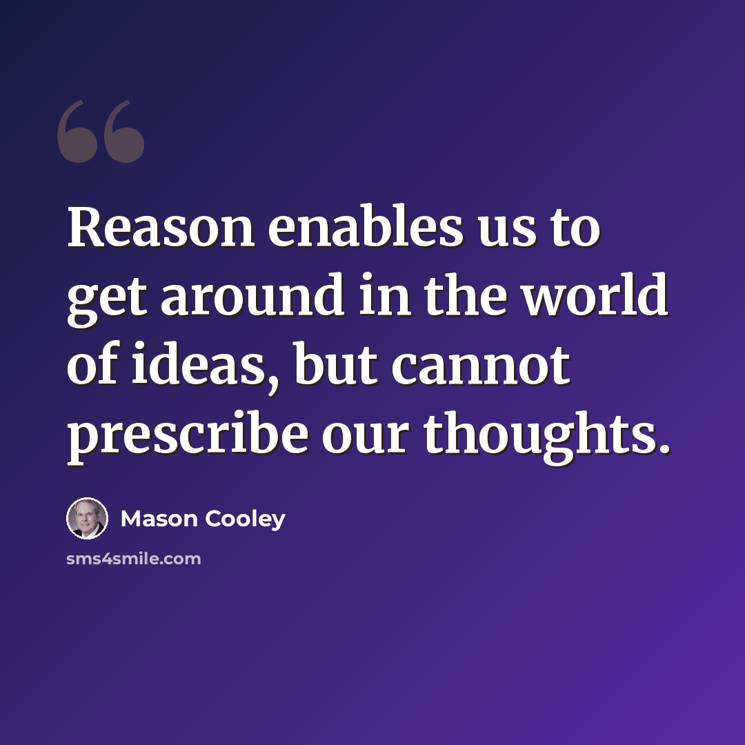 “Reason enables us to get around in the world of ideas, but cannot prescribe our thoughts.” quote by Mason Cooley
