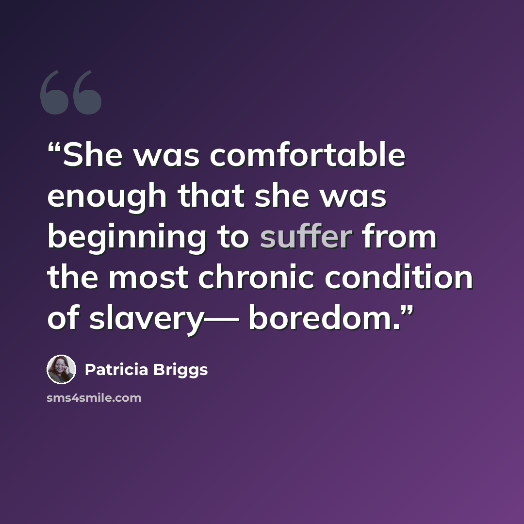 “She was comfortable enough that she was beginning to suffer from the most chronic condition of slavery— boredom.” quote by Patricia Briggs