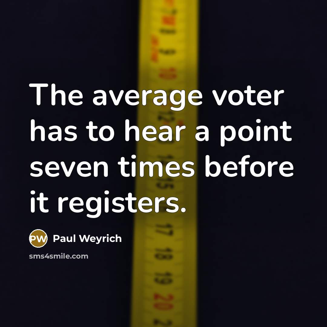 “The average voter has to hear a point seven times before it registers.” quote by Paul Weyrich