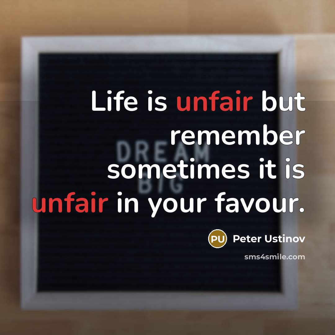 “Life is unfair but remember sometimes it is unfair in your favour.” quote by Peter Ustinov