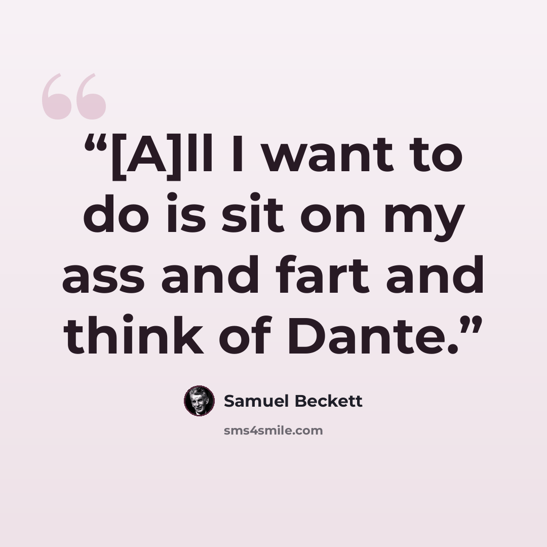“[A]ll I want to do is sit on my ass and fart and think of Dante.” quote by Samuel Beckett