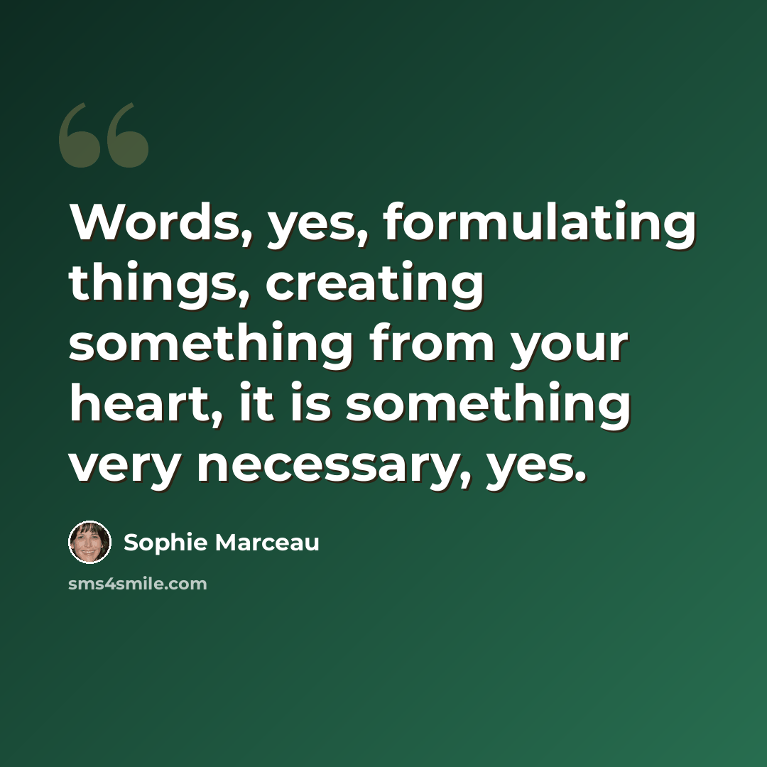 “Words, yes, formulating things, creating something from your heart, it is something very necessary, yes.” quote by Sophie Marceau