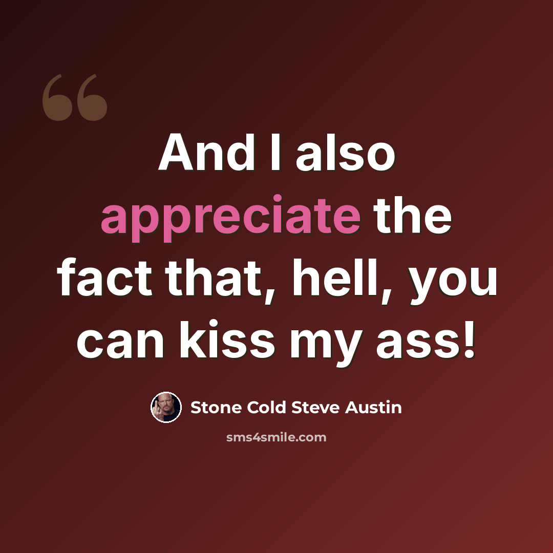 “And I also appreciate the fact that, hell, you can kiss my ass!” quote by Stone Cold Steve Austin