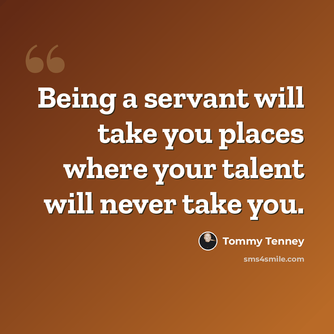 “Being a servant will take you places where your talent will never take you.” quote by Tommy Tenney