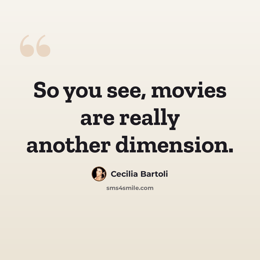 “So you see, movies are really another dimension.” quote by Cecilia Bartoli