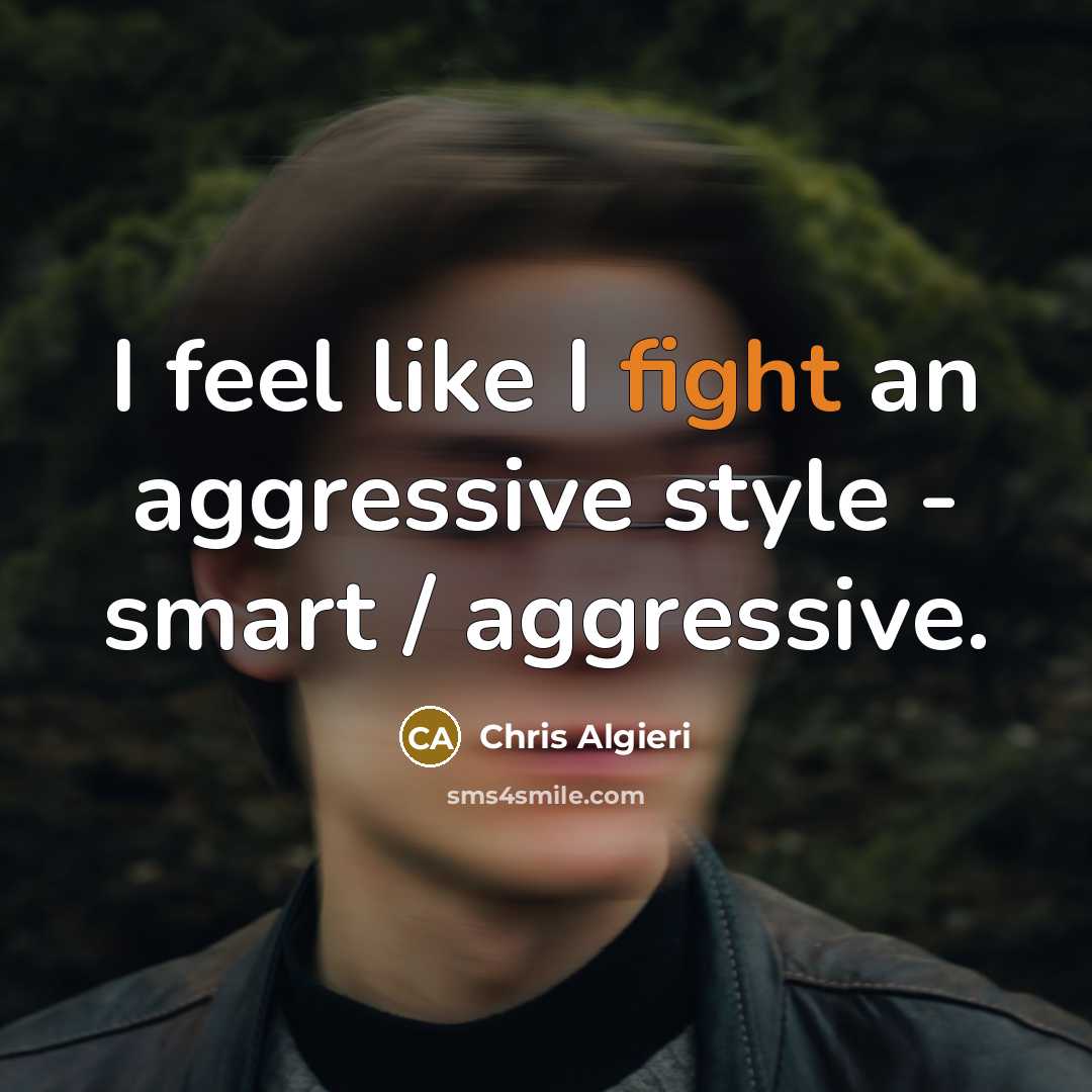 “I feel like I fight an aggressive style - smart / aggressive.” quote by Chris Algieri