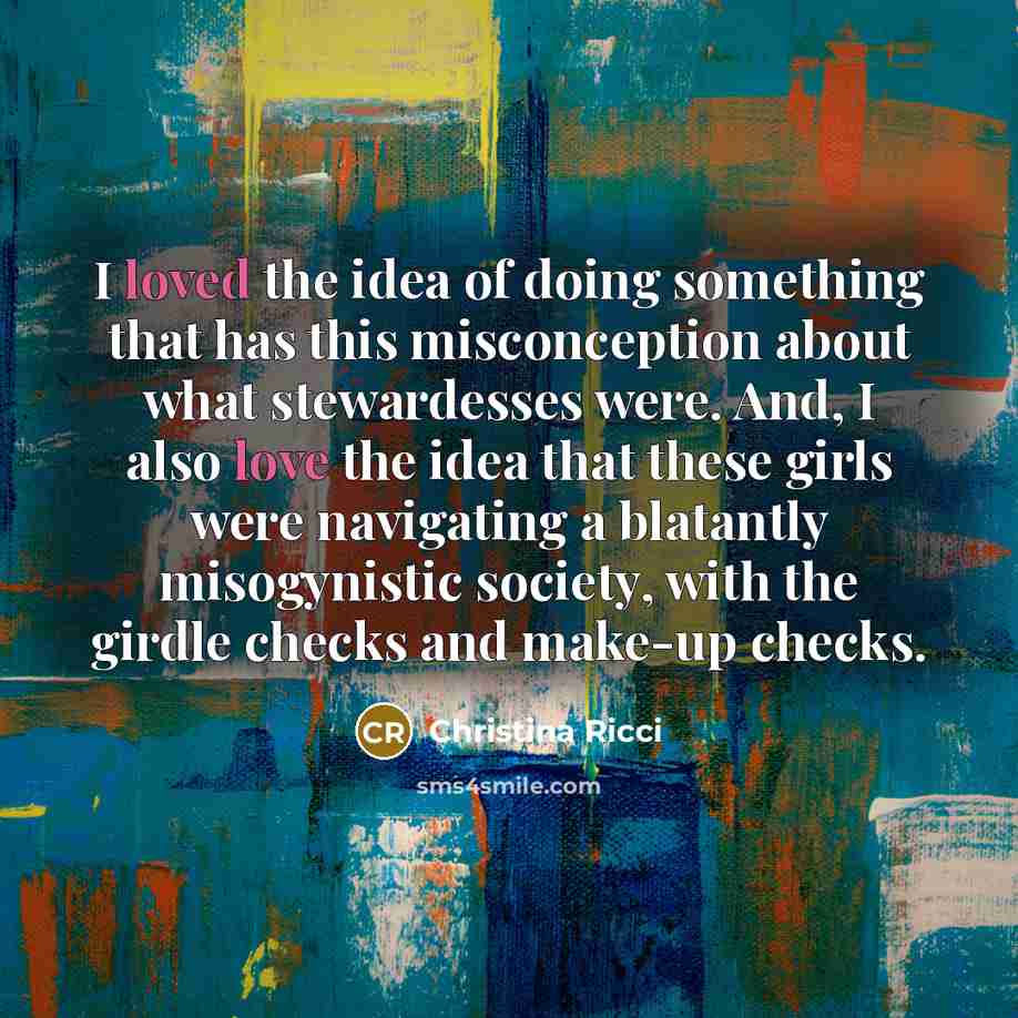 “I loved the idea of doing something that has this misconception about what stewardesses were. And, I also love the idea that these girls were navigating a blatantly misogynistic society, with the girdle checks and make-up checks.” quote by Christina Ricci
