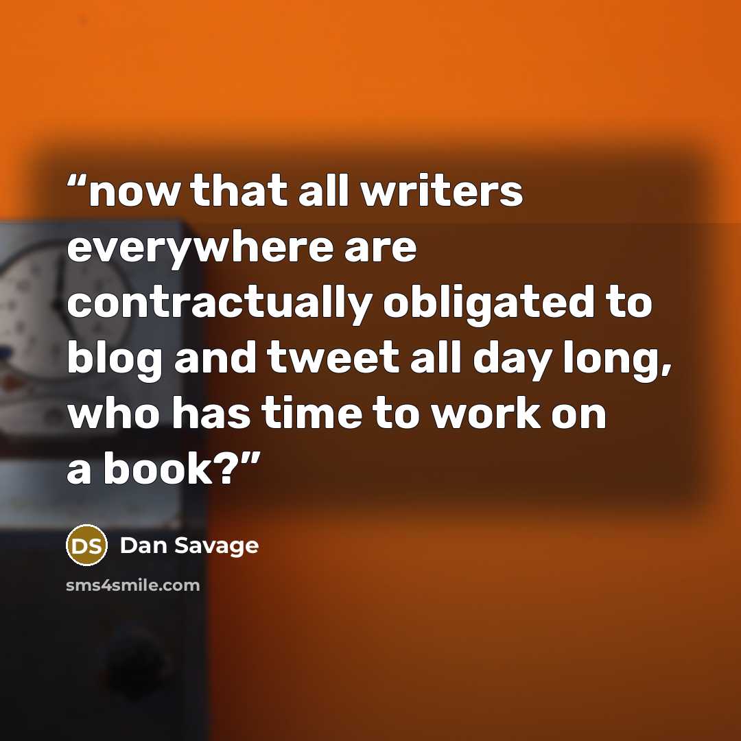 “now that all writers everywhere are contractually obligated to blog and tweet all day long, who has time to work on a book?” quote by Dan Savage