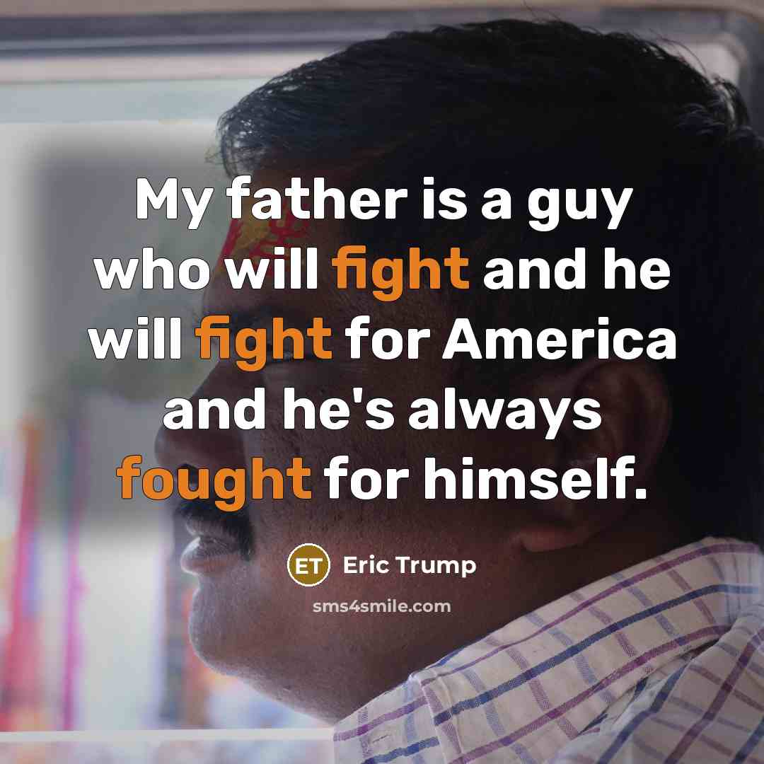 “My father is a guy who will fight and he will fight for America and he's always fought for himself.” quote by Eric Trump