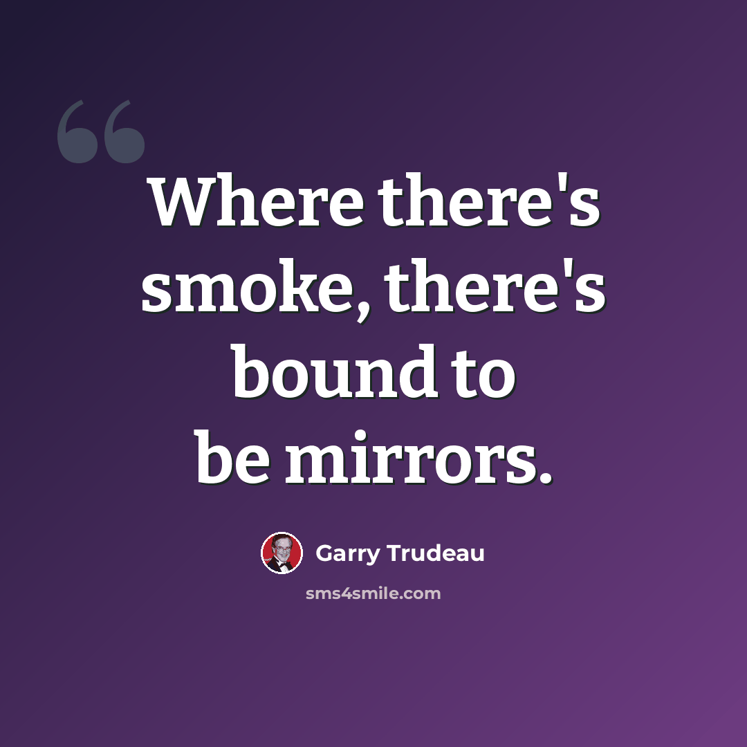 “Where there's smoke, there's bound to be mirrors.” quote by Garry Trudeau