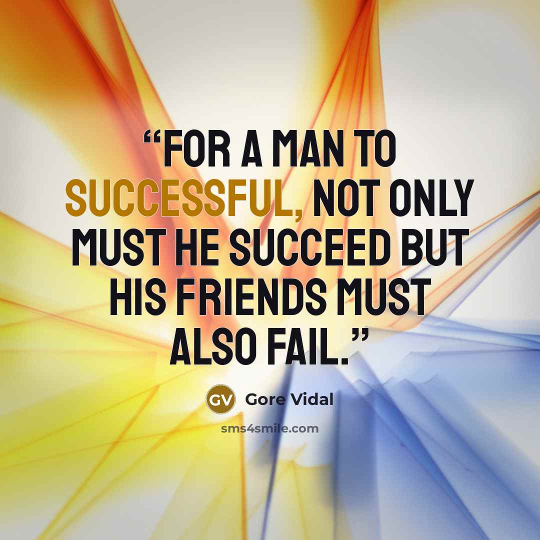 “For a man to successful, not only must he succeed but his friends must also fail.” quote by Gore Vidal