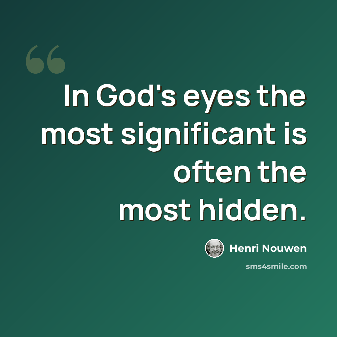 “In God's eyes the most significant is often the most hidden.” quote by Henri Nouwen
