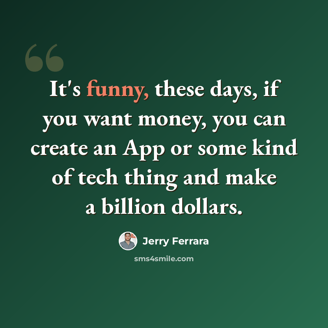 “It's funny, these days, if you want money, you can create an App or some kind of tech thing and make a billion dollars.” quote by Jerry Ferrara