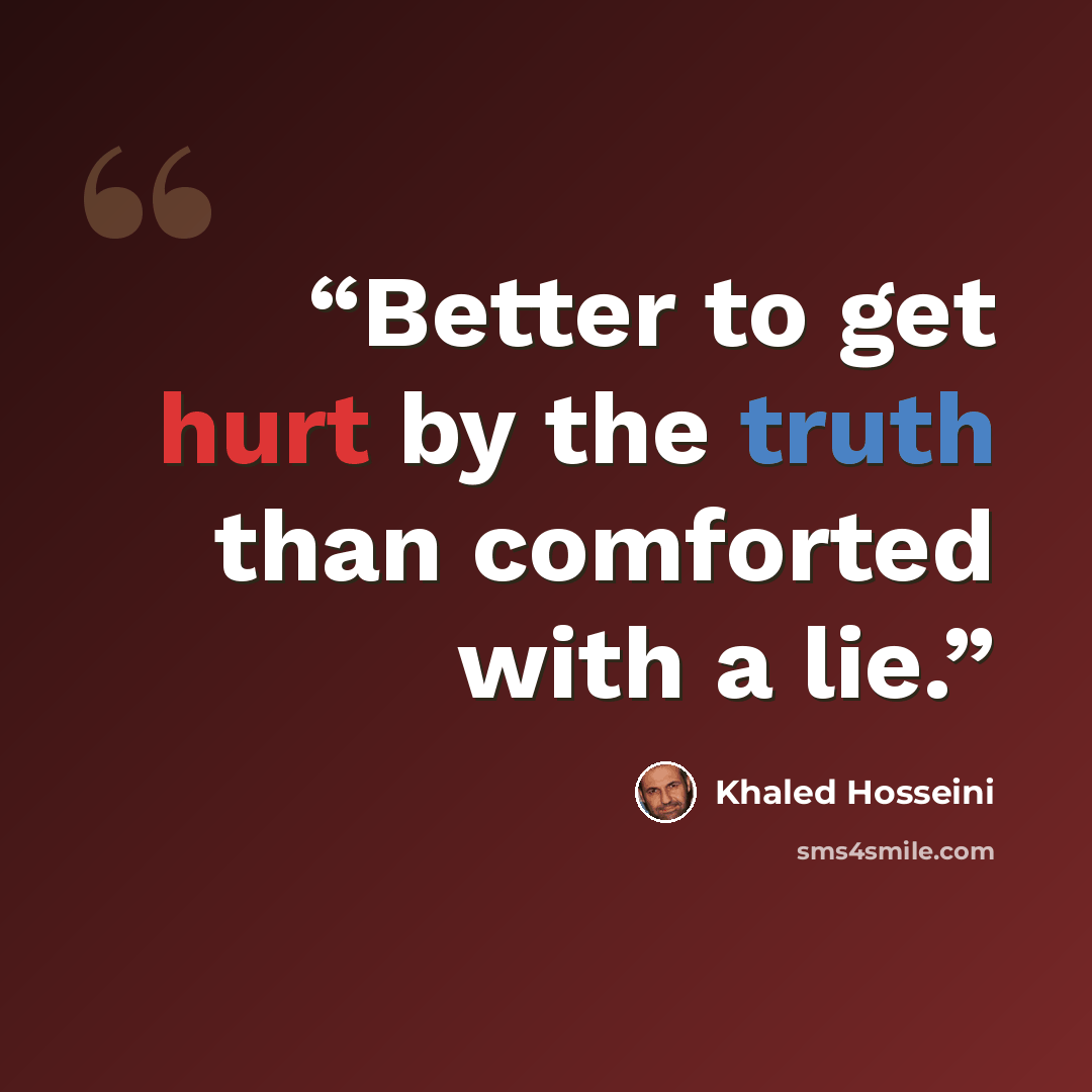 “Better to get hurt by the truth than comforted with a lie.” quote by Khaled Hosseini