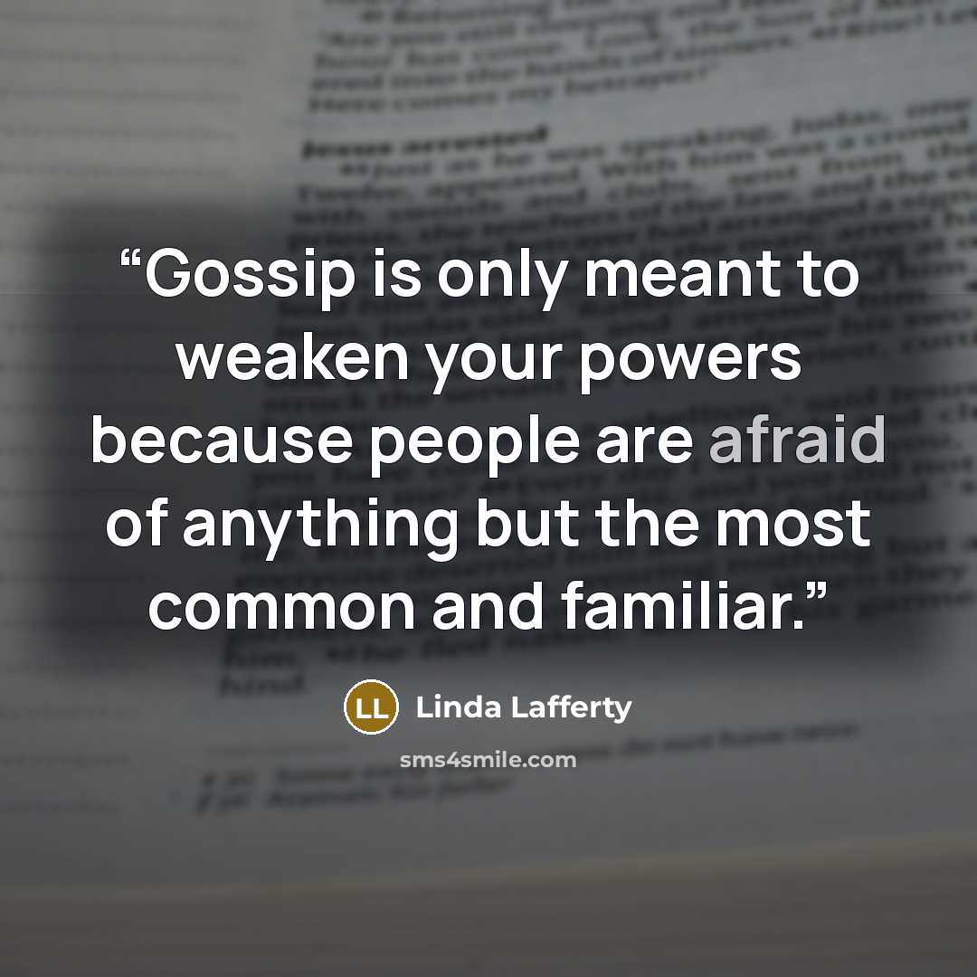 “Gossip is only meant to weaken your powers because people are afraid of anything but the most common and familiar.” quote by Linda Lafferty