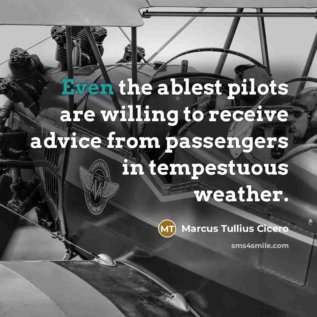 “Even the ablest pilots are willing to receive advice from passengers in tempestuous weather.” quote by Marcus Tullius Cicero