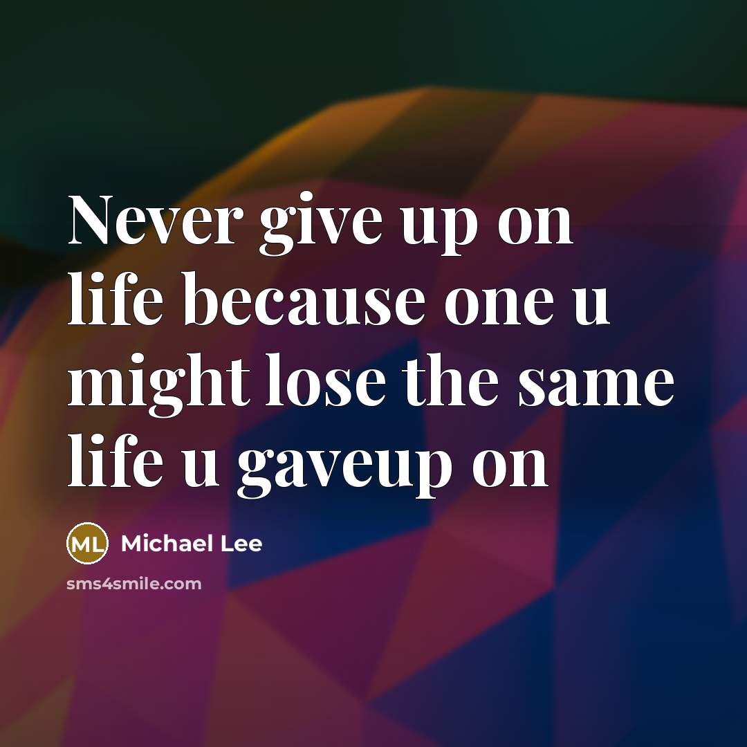 “Never give up on life because one u might lose the same life u gaveup on” quote by Michael Lee