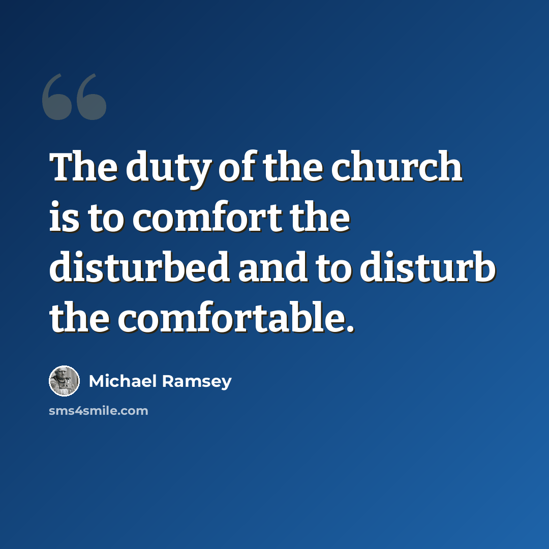“The duty of the church is to comfort the disturbed and to disturb the comfortable.” quote by Michael Ramsey
