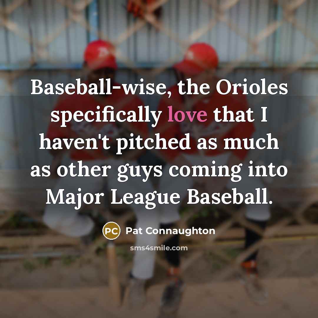 “Baseball-wise, the Orioles specifically love that I haven't pitched as much as other guys coming into Major League Baseball.” quote by Pat Connaughton